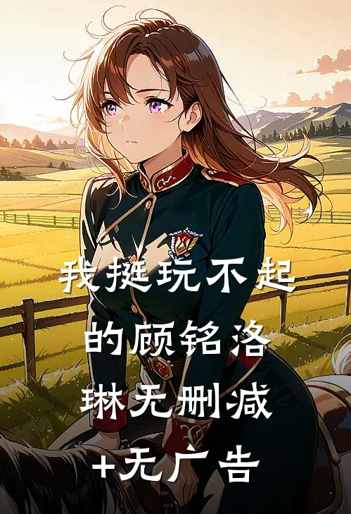 我挺玩不起的顾铭洛琳无删减+无广告