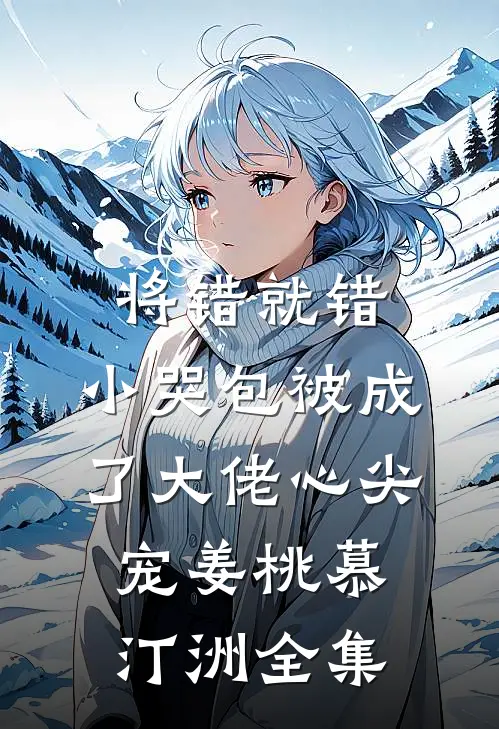将错就错：小哭包被成了大佬心尖宠姜桃慕汀洲 全集