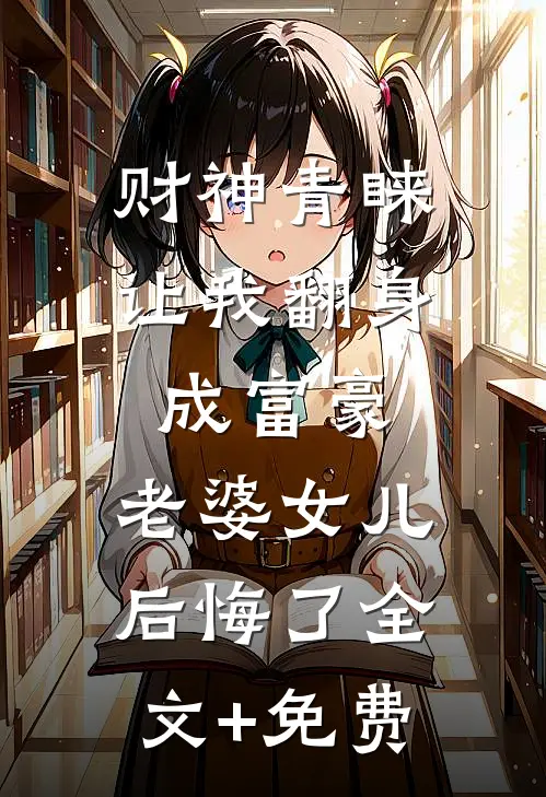 财神青睐让我翻身成富豪，老婆女儿后悔了全文+免费