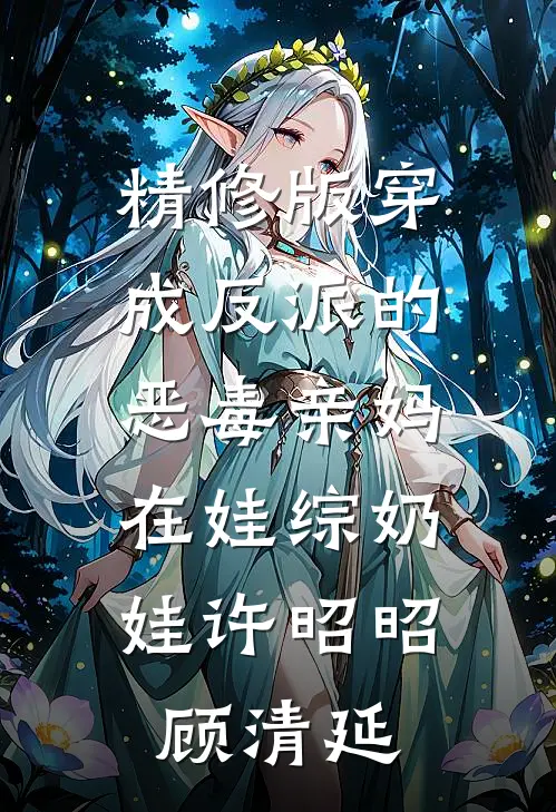 精修版穿成反派的恶毒亲妈,在娃综奶娃许昭昭顾清延