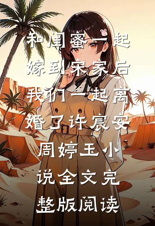 《和闺蜜一起嫁到宋家后，我们一起离婚了》许宸安周婷玉小说全文完整版阅读