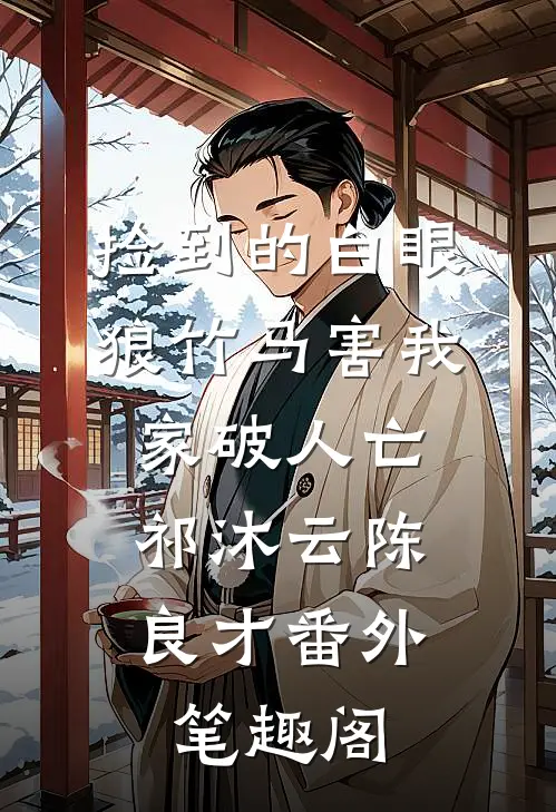 捡到的白眼狼竹马害我家破人亡：祁沐云陈良才番外笔趣阁