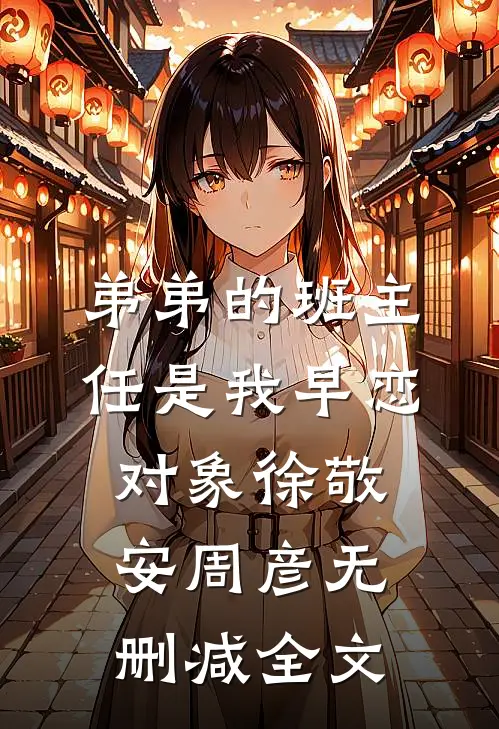 弟弟的班主任是我早恋对象徐敬安周彦无删减全文