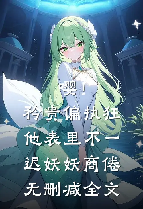 嘤！矜贵偏执狂他表里不一迟妖妖商倦无删减全文