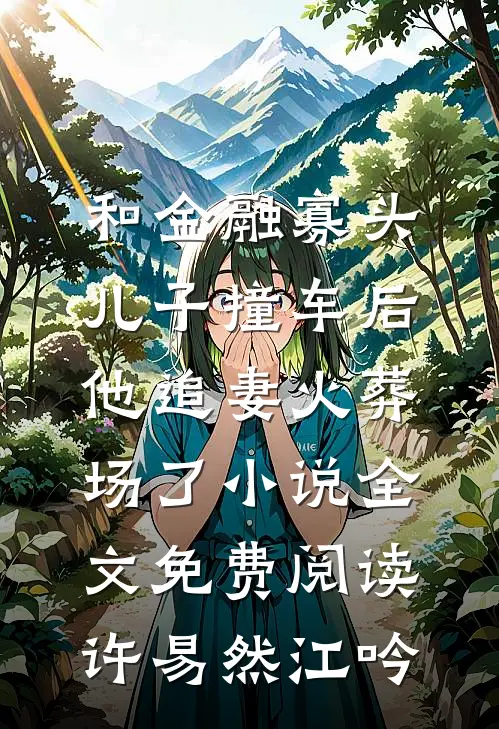 和金融寡头儿子撞车后，他追妻火葬场了小说全文免费阅读许易然江吟