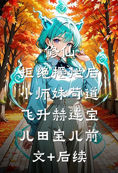 修仙：拒绝摆烂后，小师妹苟道飞升赫连宝儿田宝儿前文+后续