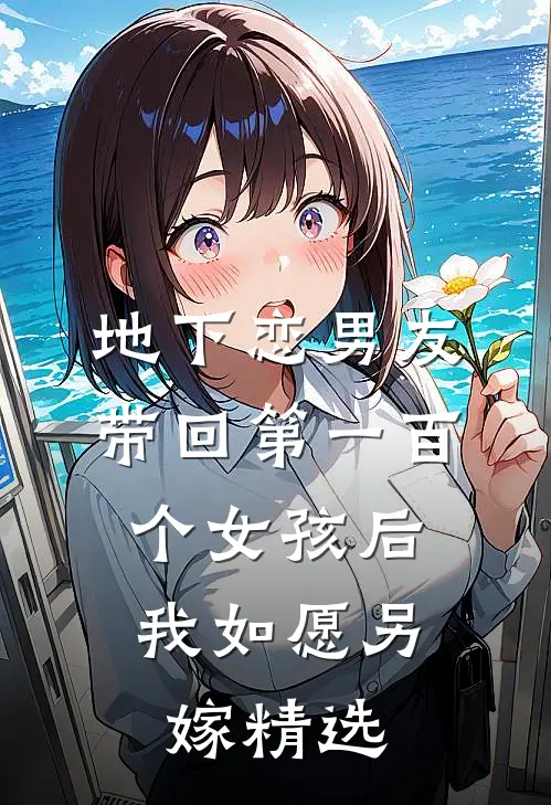 地下恋男友带回第一百个女孩后，我如愿另嫁精选