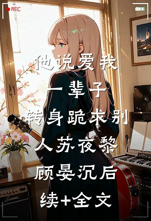 他说爱我一辈子，转身跪求别人苏夜黎顾晏沉后续+全文
