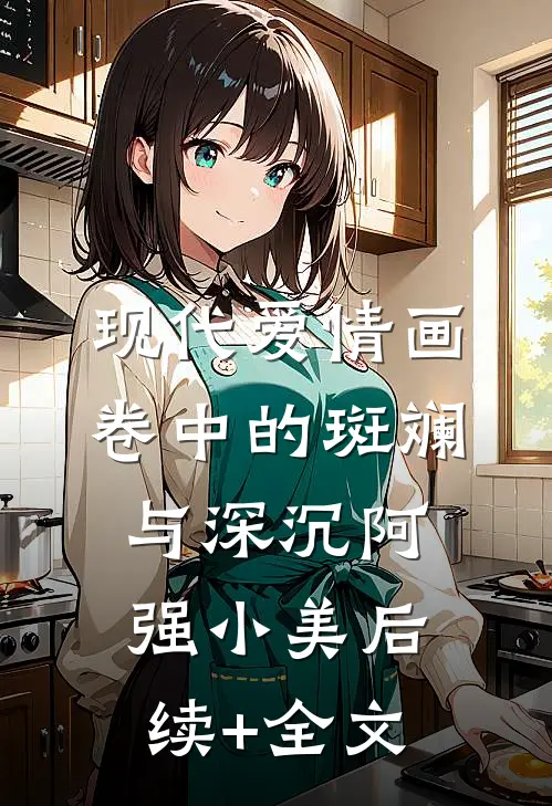 现代爱情画卷中的斑斓与深沉阿强小美后续+全文