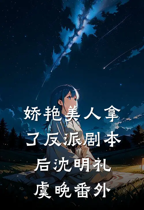 娇艳美人拿了反派剧本后沈明礼虞晚番外
