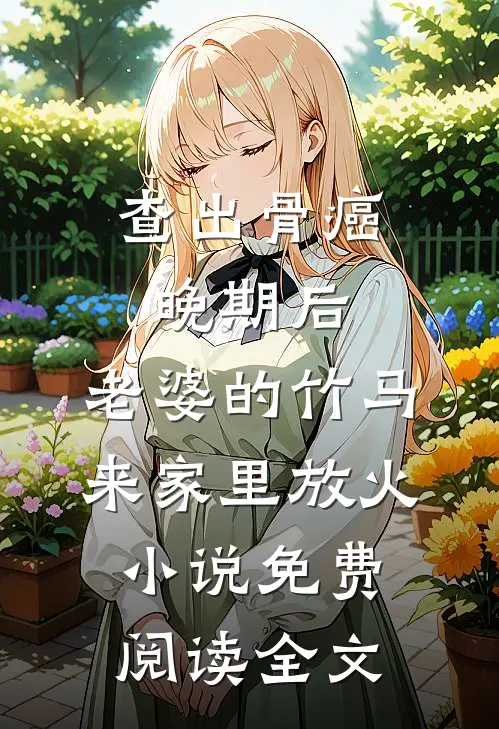 查出骨癌晚期后，老婆的竹马来家里放火小说免费阅读全文