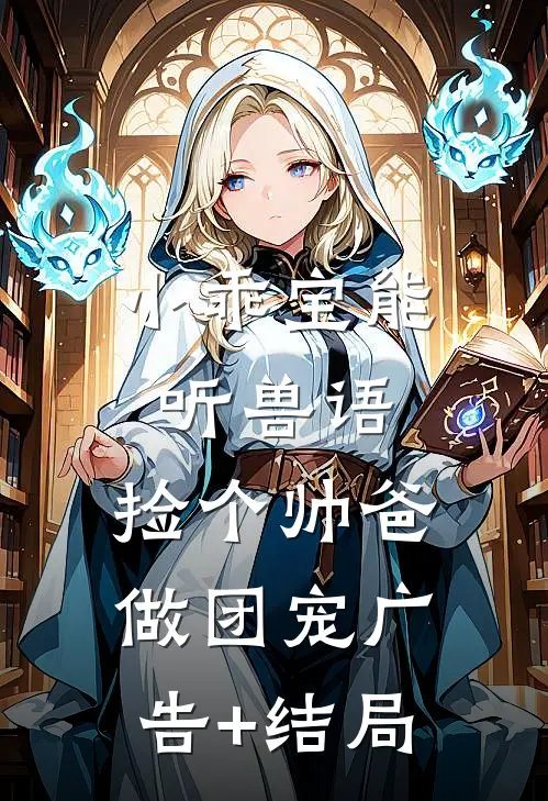 小乖宝能听兽语，捡个帅爸做团宠广告+结局
