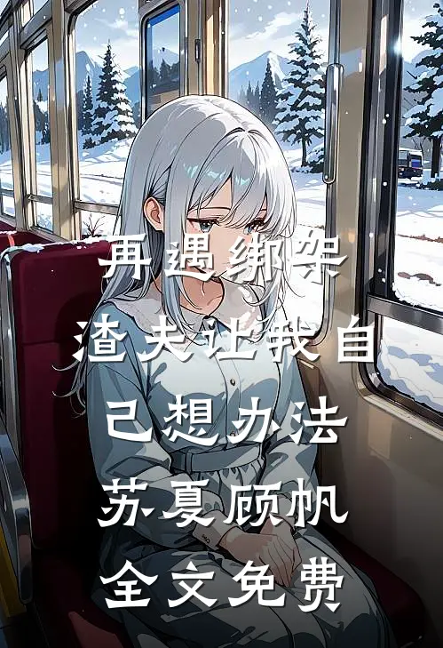 再遇绑架，渣夫让我自己想办法苏夏顾帆全文免费