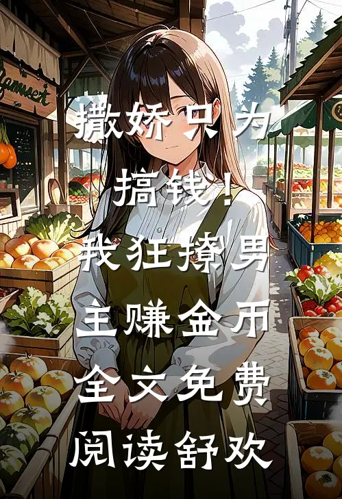 撒娇只为搞钱！我狂撩男主赚金币全文免费阅读舒欢