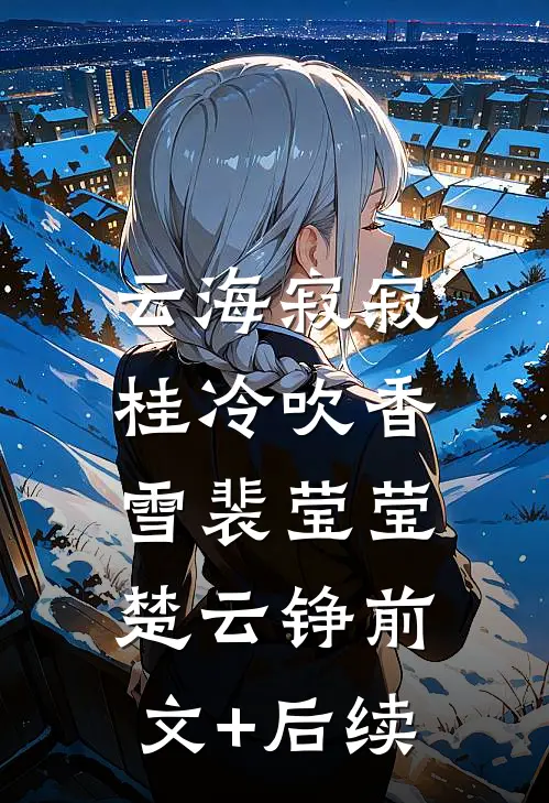 云海寂寂，桂冷吹香雪裴莹莹楚云铮前文+后续
