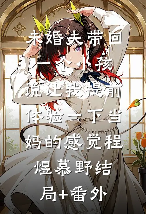 未婚夫带回一个小孩，说让我提前体验一下当妈的感觉程煜慕野结局+番外
