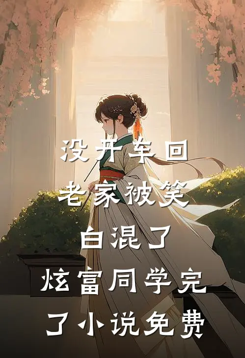 没开车回老家被笑白混了，炫富同学完了小说免费