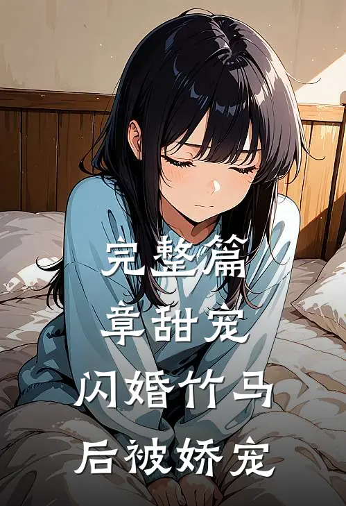 完整篇章甜宠：闪婚竹马后被娇宠
