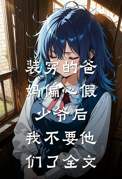 装穷的爸妈偏心假少爷后，我不要他们了全文