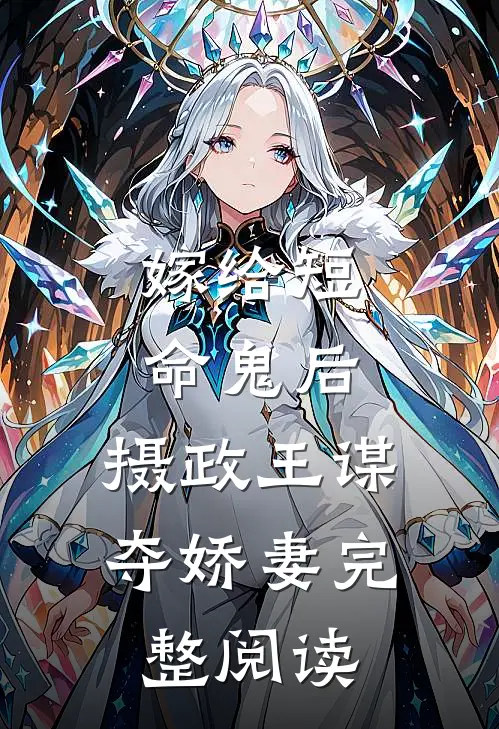 嫁给短命鬼后，摄政王谋夺娇妻完整阅读