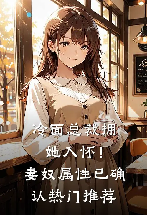 冷面总裁拥她入怀！妻奴属性已确认热门推荐