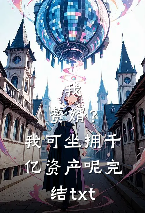 我，赘婿？我可坐拥千亿资产呢完结txt