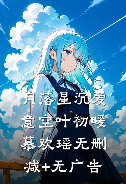 月落星沉爱意空叶初暖慕欢瑶无删减+无广告
