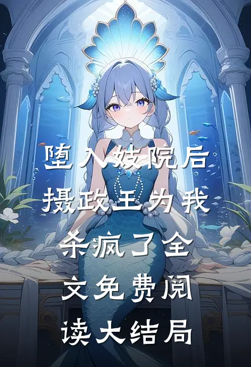 堕入妓院后，摄政王为我杀疯了全文免费阅读大结局