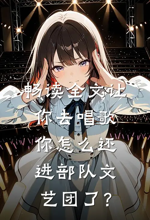 畅读全文让你去唱歌，你怎么还进部队文艺团了？