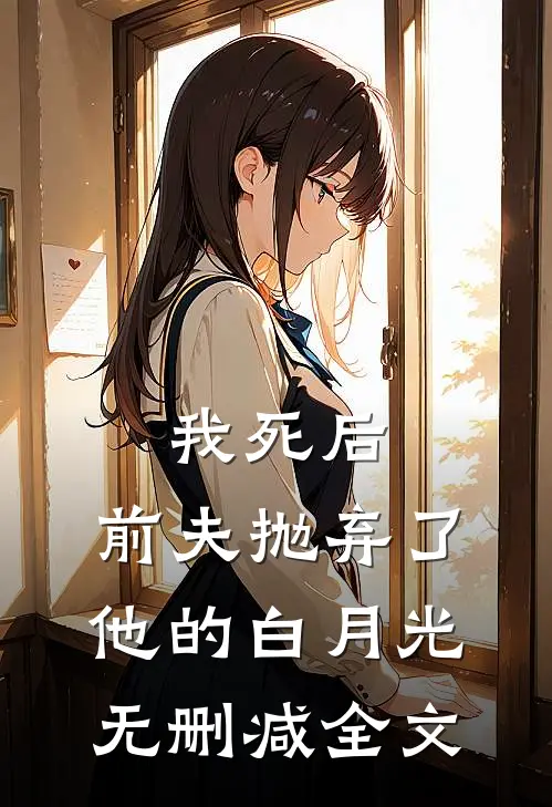 我死后，前夫抛弃了他的白月光无删减全文