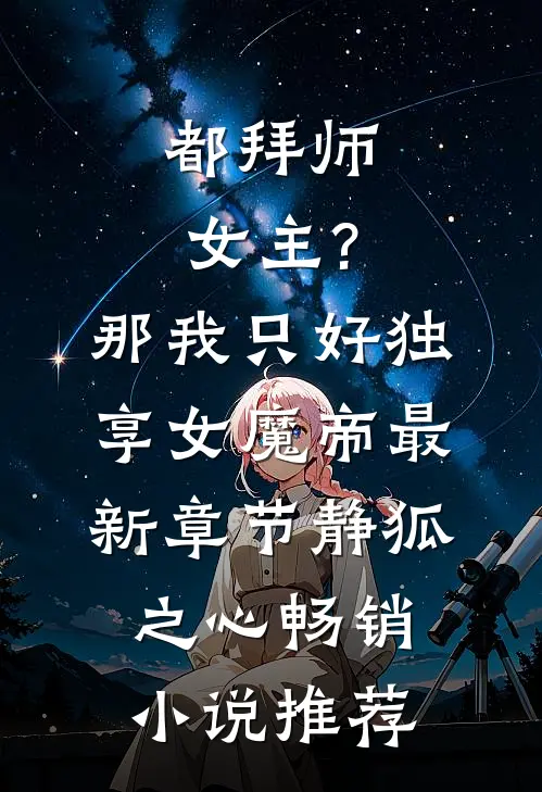 都拜师女主?那我只好独享女魔帝最新章节-静狐之心...畅销小说推荐