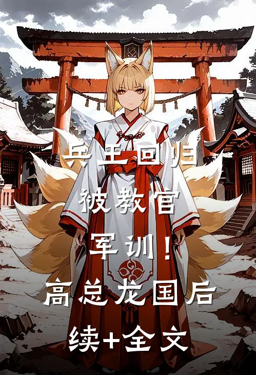 兵王回归，被教官军训！高总龙国后续+全文