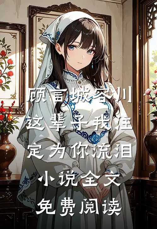 顾言城容川这辈子我注定为你流泪小说全文免费阅读