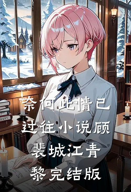 奈何此情已过往小说顾裴城江青黎完结版