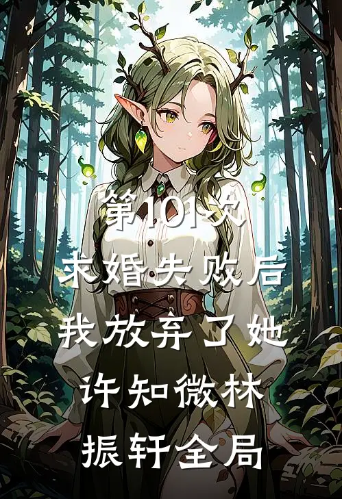 第101次求婚失败后，我放弃了她许知微林振轩全局