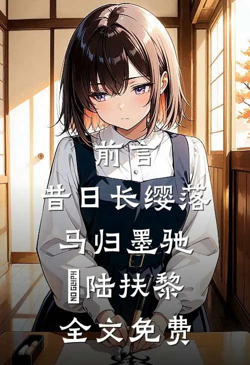 前言 :昔日长缨落马归墨驰徹陆扶黎全文免费