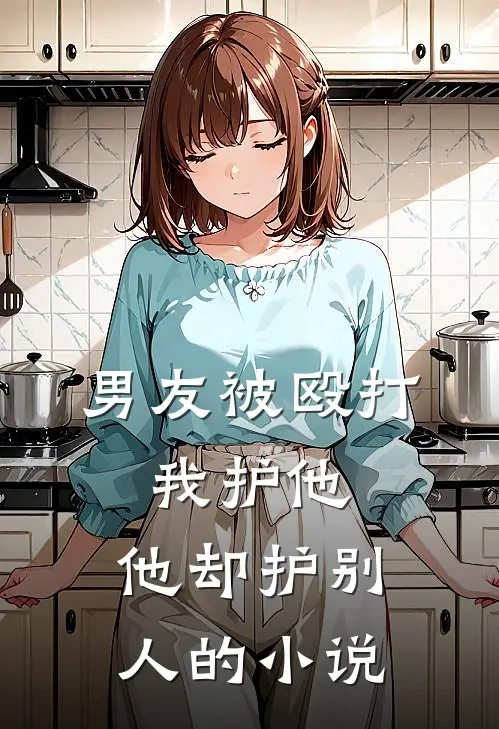 男友被殴打，我护他，他却护别人的小说