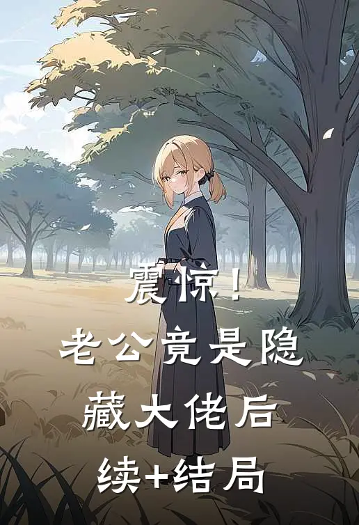 震惊！老公竟是隐藏大佬后续+结局