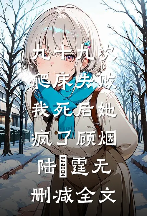 九十九次爬床失败，我死后她疯了顾烟陆璟霆无删减全文