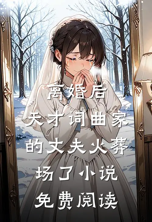 离婚后，天才词曲家的丈夫火葬场了小说免费阅读