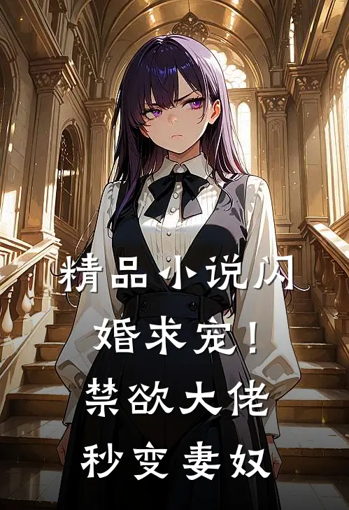 精品小说闪婚求宠！禁欲大佬秒变妻奴