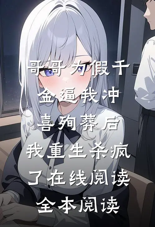 哥哥为假千金逼我冲喜殉葬后，我重生杀疯了在线阅读全本阅读