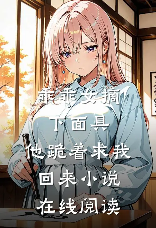 乖乖女摘下面具，他跪着求我回来小说在线阅读