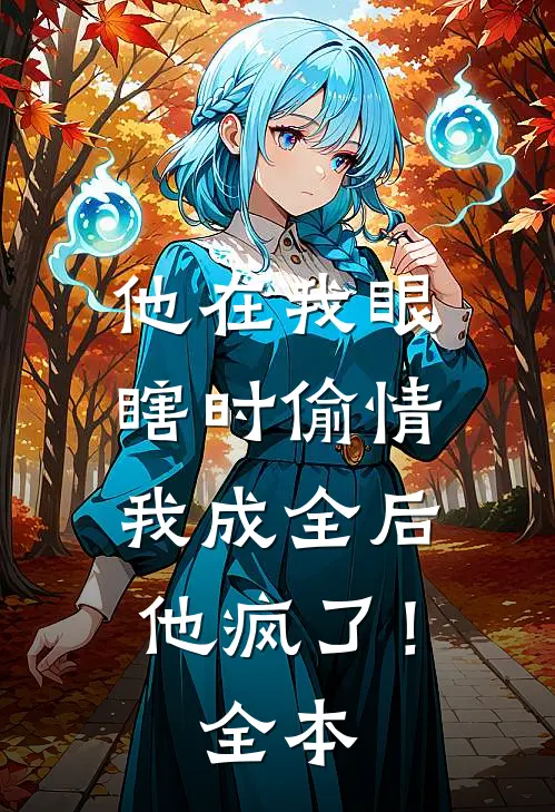 他在我眼瞎时偷情，我成全后他疯了！全本
