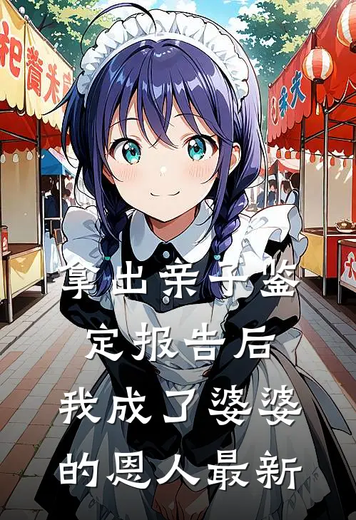 拿出亲子鉴定报告后，我成了婆婆的恩人最新