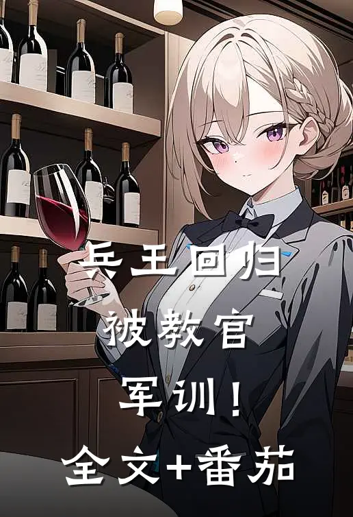 兵王回归，被教官军训！全文+番茄