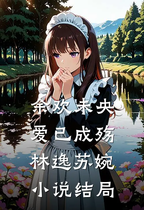 余欢未央爱已成殇林逸苏婉小说结局