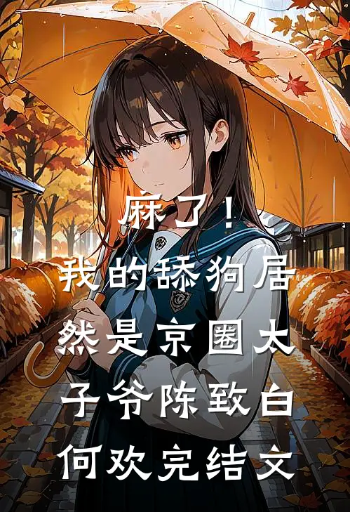 麻了！我的舔狗居然是京圈太子爷陈致白何欢完结文