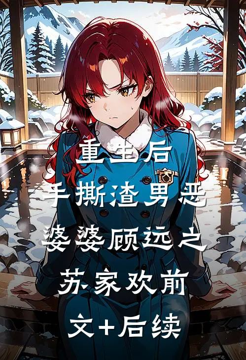 重生后，手撕渣男恶婆婆顾远之苏家欢前文+后续