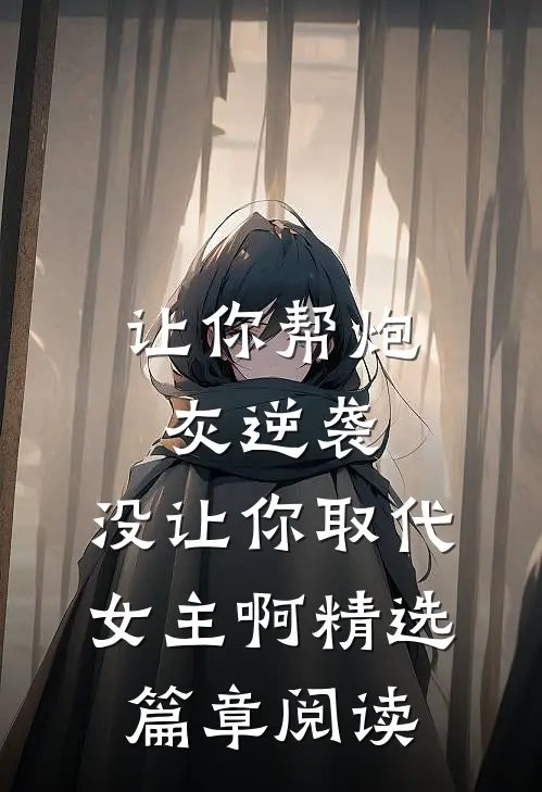 让你帮炮灰逆袭，没让你取代女主啊精选篇章阅读
